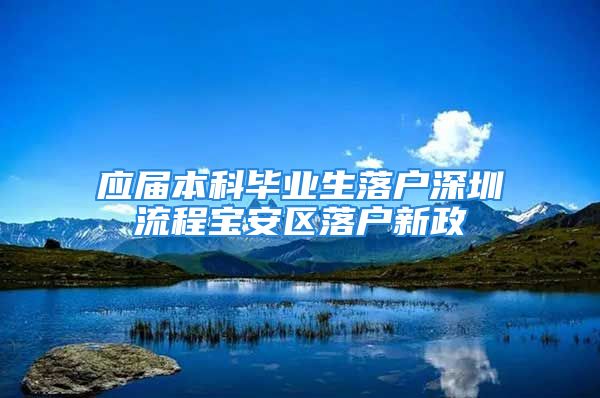 應(yīng)屆本科畢業(yè)生落戶深圳流程寶安區(qū)落戶新政