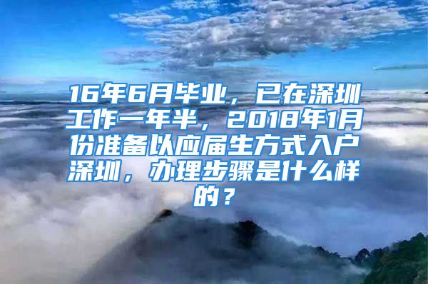 16年6月畢業(yè)，已在深圳工作一年半，2018年1月份準(zhǔn)備以應(yīng)屆生方式入戶深圳，辦理步驟是什么樣的？