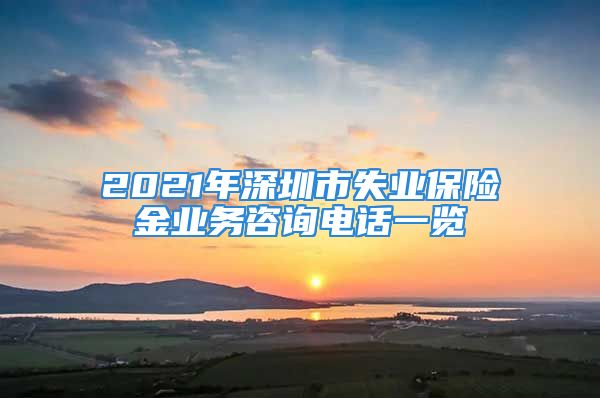 2021年深圳市失業(yè)保險(xiǎn)金業(yè)務(wù)咨詢電話一覽