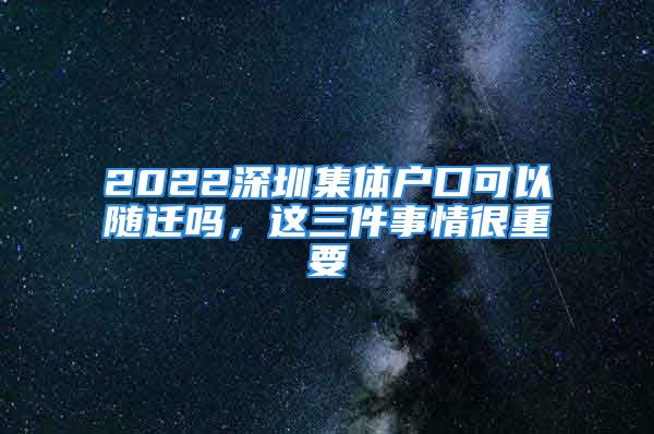 2022深圳集體戶口可以隨遷嗎，這三件事情很重要