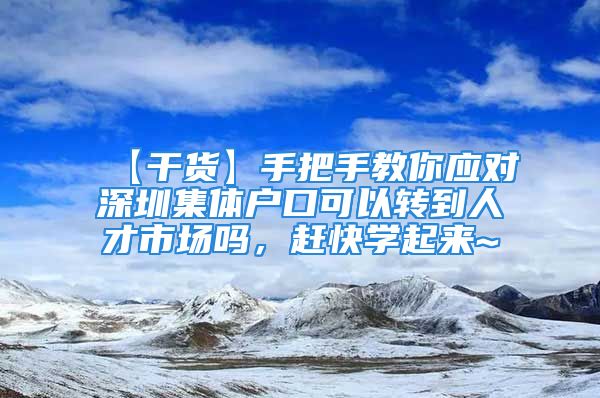 【干貨】手把手教你應(yīng)對深圳集體戶口可以轉(zhuǎn)到人才市場嗎，趕快學(xué)起來~