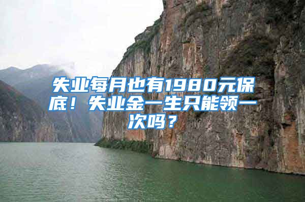 失業(yè)每月也有1980元保底！失業(yè)金一生只能領(lǐng)一次嗎？