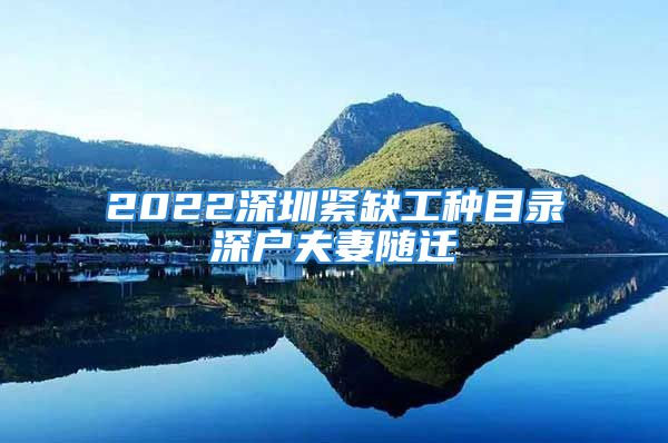 2022深圳緊缺工種目錄深戶夫妻隨遷