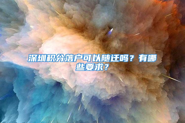 深圳積分落戶可以隨遷嗎？有哪些要求？