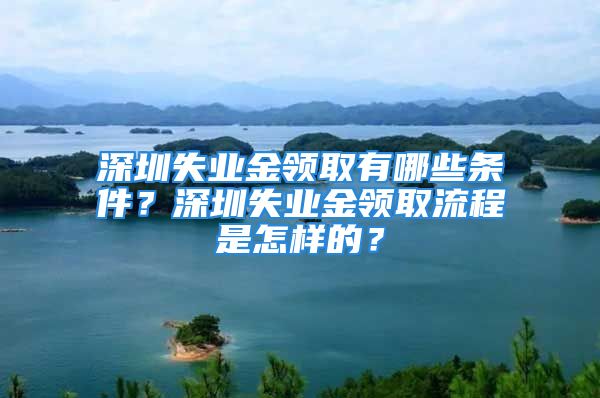 深圳失業(yè)金領(lǐng)取有哪些條件？深圳失業(yè)金領(lǐng)取流程是怎樣的？