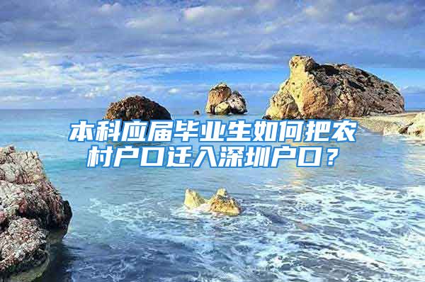 本科應(yīng)屆畢業(yè)生如何把農(nóng)村戶口遷入深圳戶口？