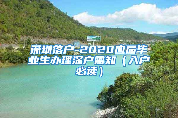 深圳落戶-2020應(yīng)屆畢業(yè)生辦理深戶需知（入戶必讀）