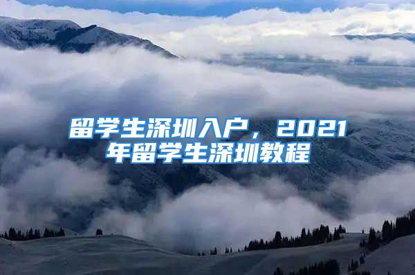 留學生深圳入戶，2021年留學生深圳教程