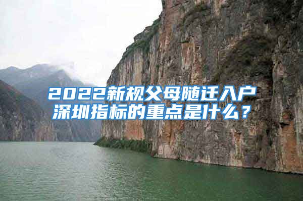 2022新規(guī)父母隨遷入戶深圳指標(biāo)的重點(diǎn)是什么？