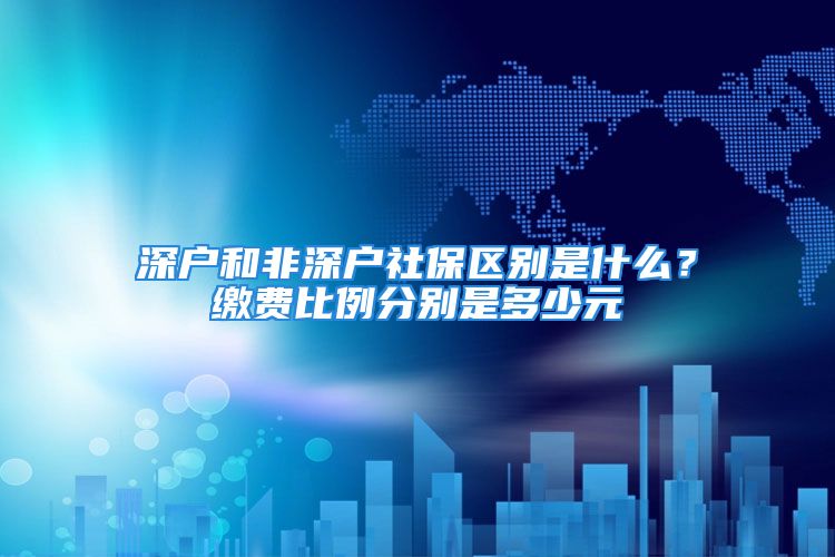 深戶和非深戶社保區(qū)別是什么？繳費比例分別是多少元