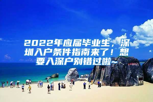 2022年應屆畢業(yè)生，深圳入戶條件指南來了！想要入深戶別錯過啦~