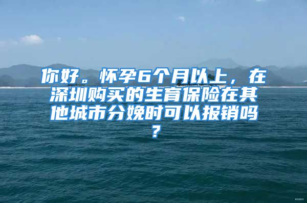 你好。懷孕6個月以上，在深圳購買的生育保險在其他城市分娩時可以報銷嗎？