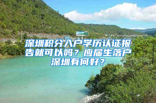 深圳積分入戶學歷認證報告就可以嗎？應屆生落戶深圳有何好？