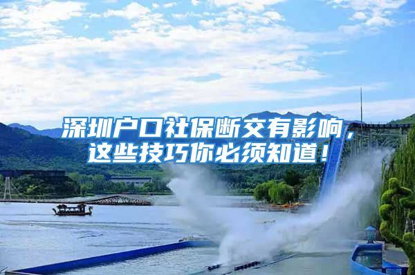 深圳戶口社保斷交有影響，這些技巧你必須知道！