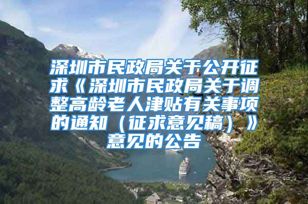 深圳市民政局關(guān)于公開征求《深圳市民政局關(guān)于調(diào)整高齡老人津貼有關(guān)事項(xiàng)的通知（征求意見稿）》意見的公告