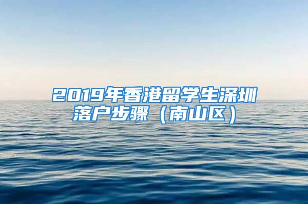 2019年香港留學(xué)生深圳落戶步驟（南山區(qū)）