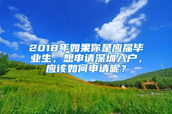 2018年如果你是應(yīng)屆畢業(yè)生，想申請深圳入戶，應(yīng)該如何申請呢？