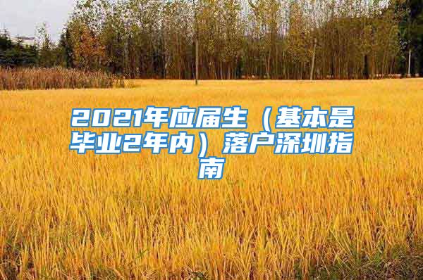 2021年應(yīng)屆生（基本是畢業(yè)2年內(nèi)）落戶深圳指南