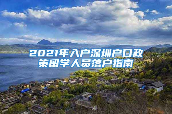 2021年入戶深圳戶口政策留學(xué)人員落戶指南