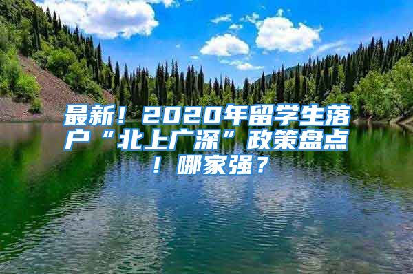 最新！2020年留學(xué)生落戶“北上廣深”政策盤點(diǎn)！哪家強(qiáng)？