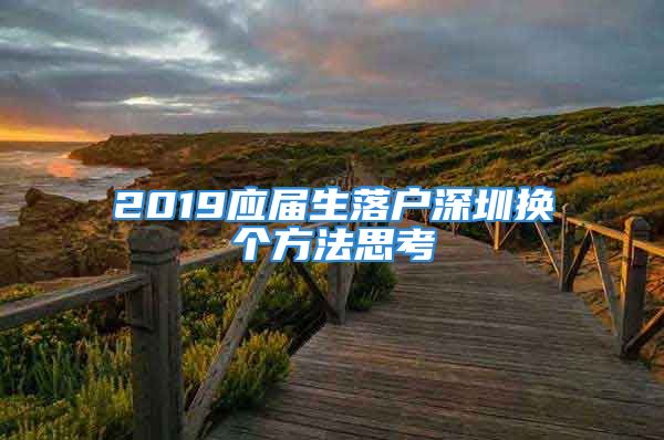 2019應(yīng)屆生落戶深圳換個方法思考