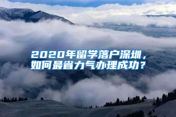 2020年留學(xué)落戶深圳，如何最省力氣辦理成功？