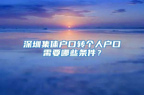 深圳集體戶口轉(zhuǎn)個(gè)人戶口需要哪些條件？