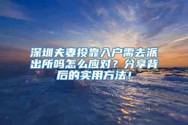 深圳夫妻投靠入戶需去派出所嗎怎么應(yīng)對？分享背后的實用方法！