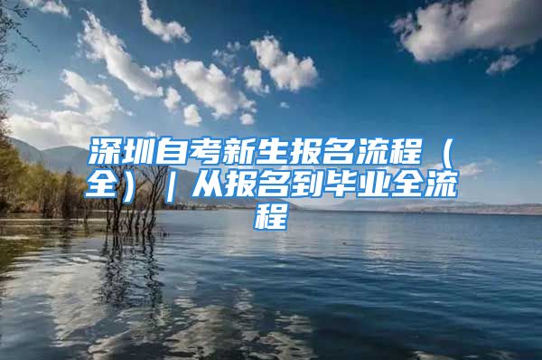 深圳自考新生報名流程（全）｜從報名到畢業(yè)全流程