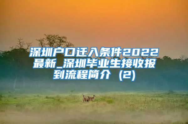 深圳戶口遷入條件2022最新_深圳畢業(yè)生接收報到流程簡介 (2)