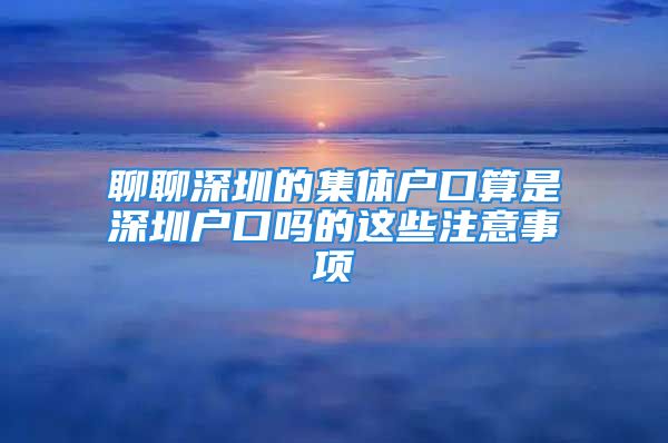 聊聊深圳的集體戶(hù)口算是深圳戶(hù)口嗎的這些注意事項(xiàng)