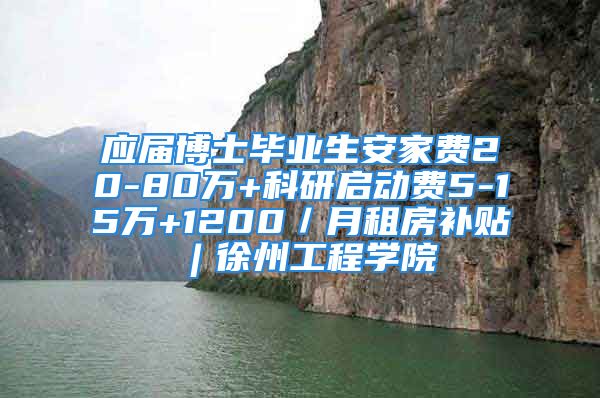 應(yīng)屆博士畢業(yè)生安家費20-80萬+科研啟動費5-15萬+1200／月租房補貼︱徐州工程學(xué)院