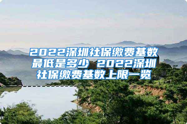 2022深圳社保繳費基數(shù)最低是多少 2022深圳社保繳費基數(shù)上限一覽