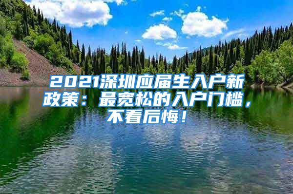 2021深圳應(yīng)屆生入戶新政策：最寬松的入戶門檻，不看后悔！