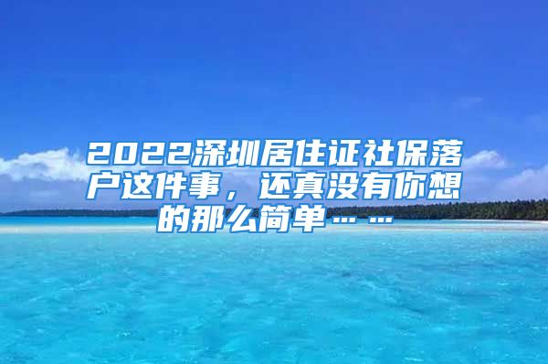 2022深圳居住證社保落戶這件事，還真沒有你想的那么簡單……