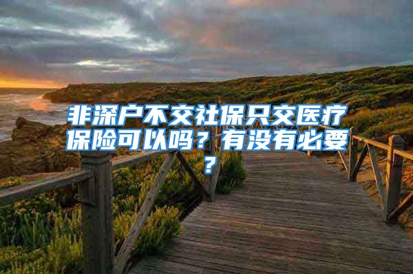 非深戶不交社保只交醫(yī)療保險(xiǎn)可以嗎？有沒有必要？