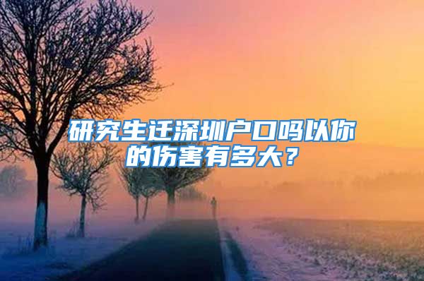 研究生遷深圳戶口嗎以你的傷害有多大？