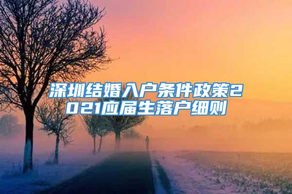 深圳結(jié)婚入戶條件政策2021應(yīng)屆生落戶細(xì)則