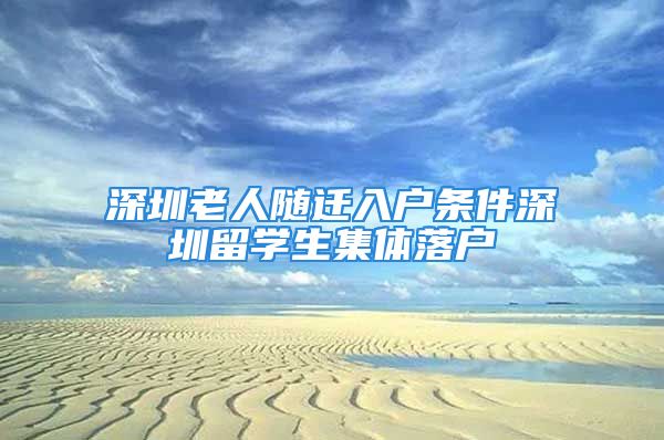 深圳老人隨遷入戶條件深圳留學(xué)生集體落戶