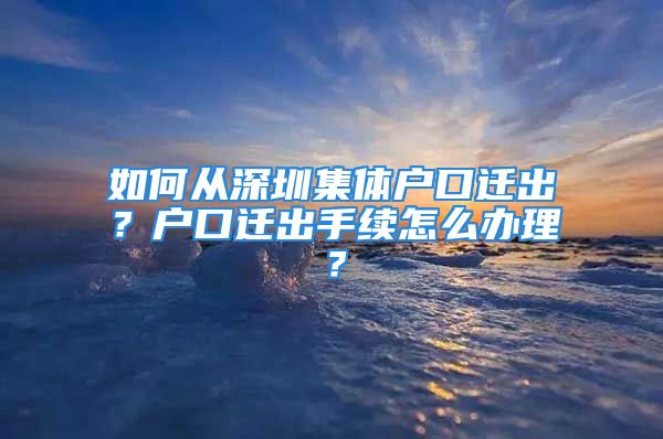 如何從深圳集體戶口遷出？戶口遷出手續(xù)怎么辦理？