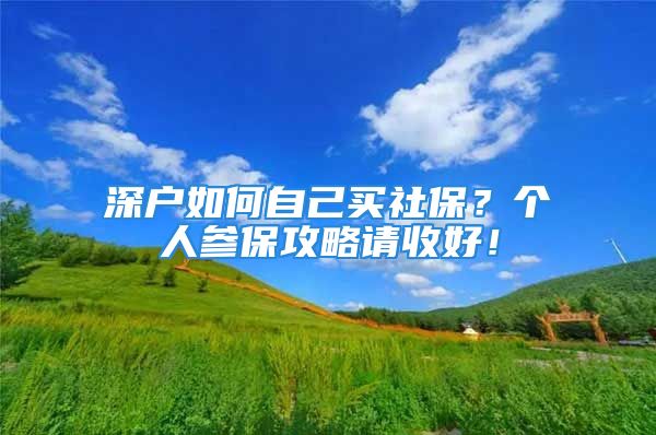 深戶如何自己買社保？個(gè)人參保攻略請(qǐng)收好！