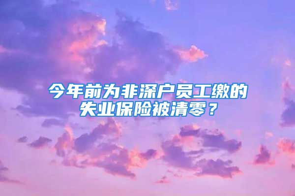 今年前為非深戶員工繳的失業(yè)保險被清零？