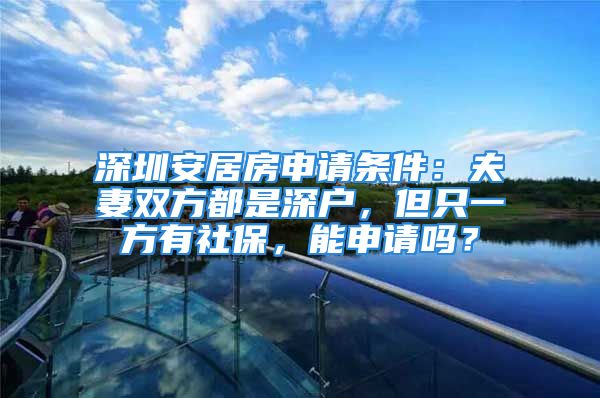 深圳安居房申請條件：夫妻雙方都是深戶，但只一方有社保，能申請嗎？