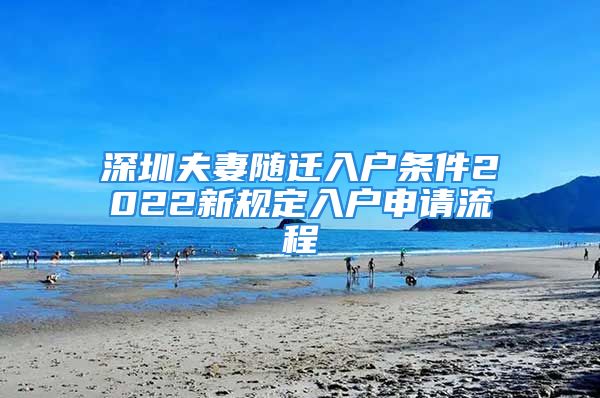 深圳夫妻隨遷入戶條件2022新規(guī)定入戶申請流程