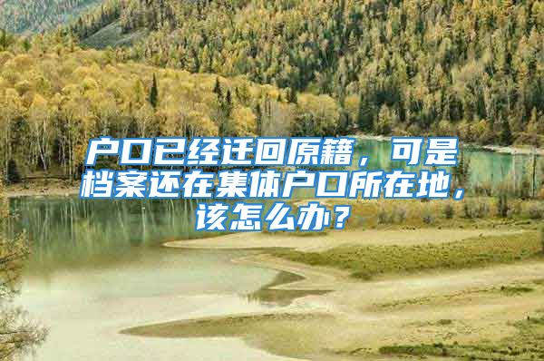 戶口已經(jīng)遷回原籍，可是檔案還在集體戶口所在地，該怎么辦？