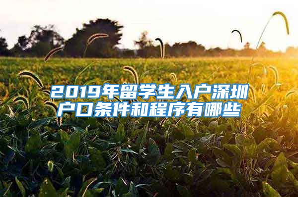 2019年留學(xué)生入戶深圳戶口條件和程序有哪些