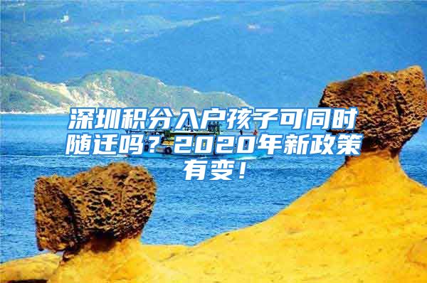 深圳積分入戶孩子可同時(shí)隨遷嗎？2020年新政策有變！