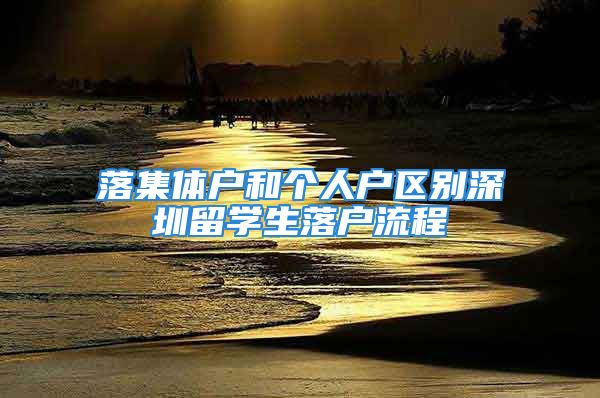 落集體戶和個人戶區(qū)別深圳留學(xué)生落戶流程