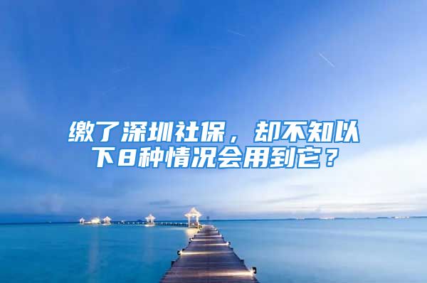 繳了深圳社保，卻不知以下8種情況會用到它？