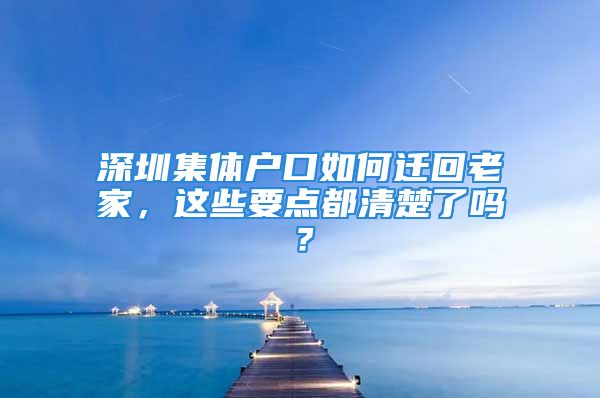 深圳集體戶口如何遷回老家，這些要點(diǎn)都清楚了嗎？